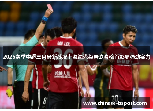 2026赛季中超三月最新战况上海海港稳居联赛榜首彰显强劲实力
