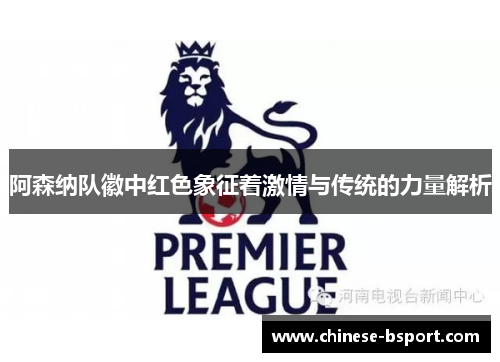 阿森纳队徽中红色象征着激情与传统的力量解析