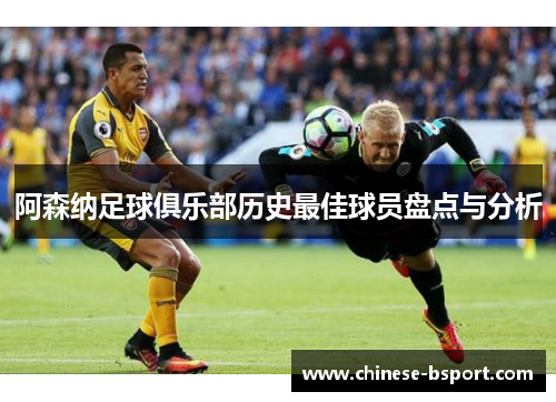 阿森纳足球俱乐部历史最佳球员盘点与分析 阿森纳足球俱乐部历史最佳球员盘点与分析